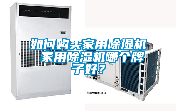 如何购买家用除湿机 家用除湿机哪个牌子好？