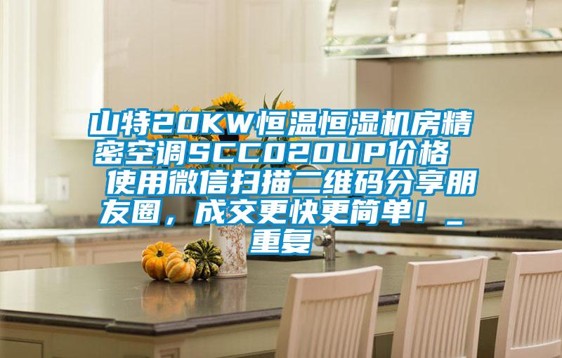 山特20KW恒温恒湿机房精密空调SCC020UP价格  使用微信扫描二维码分享朋友圈，成交更快更简单！_重复