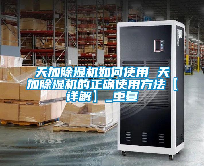 天加除湿机如何使用 天加除湿机的正确使用方法【详解】_重复