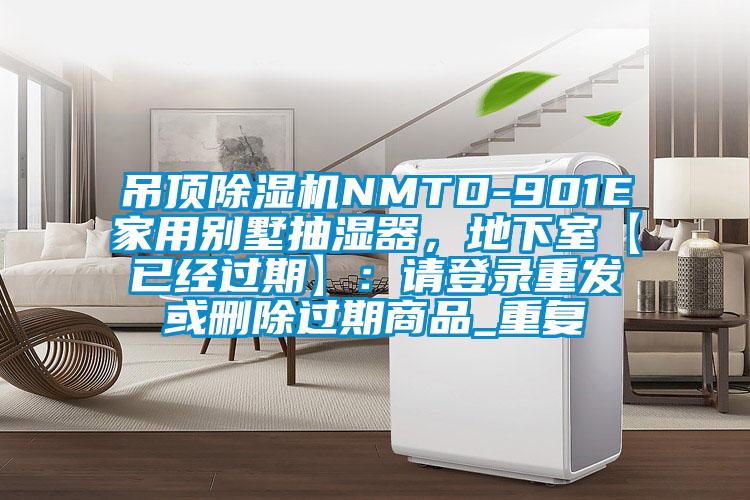 吊顶除湿机NMTD-901E家用别墅抽湿器，地下室【已经过期】：请登录重发或删除过期商品_重复