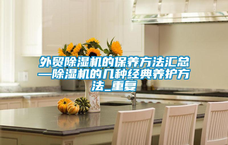 外贸除湿机的保养方法汇总—除湿机的几种经典养护方法_重复