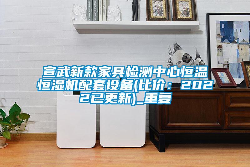 宣武新款家具检测中心恒温恒湿机配套设备(比价：2022已更新)_重复