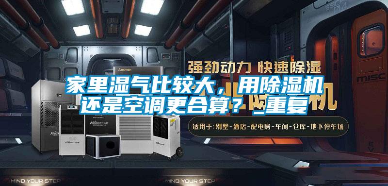 家里湿气比较大，用除湿机还是空调更合算？_重复