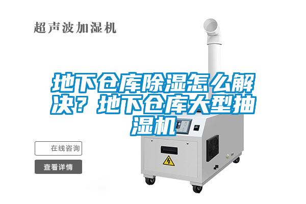 地下仓库除湿怎么解决？地下仓库大型抽湿机