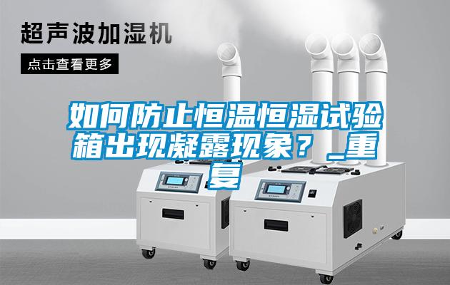 如何防止恒温恒湿试验箱出现凝露现象？_重复