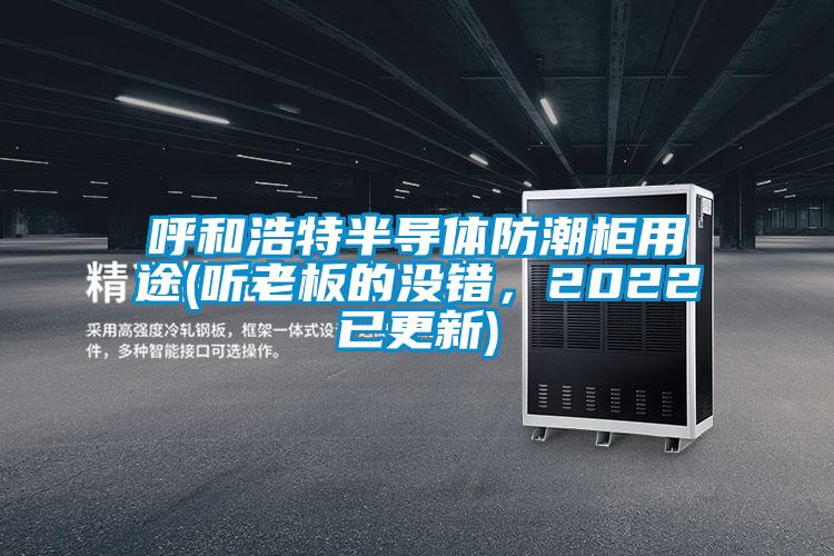 呼和浩特半导体防潮柜用途(听老板的没错，2022已更新)