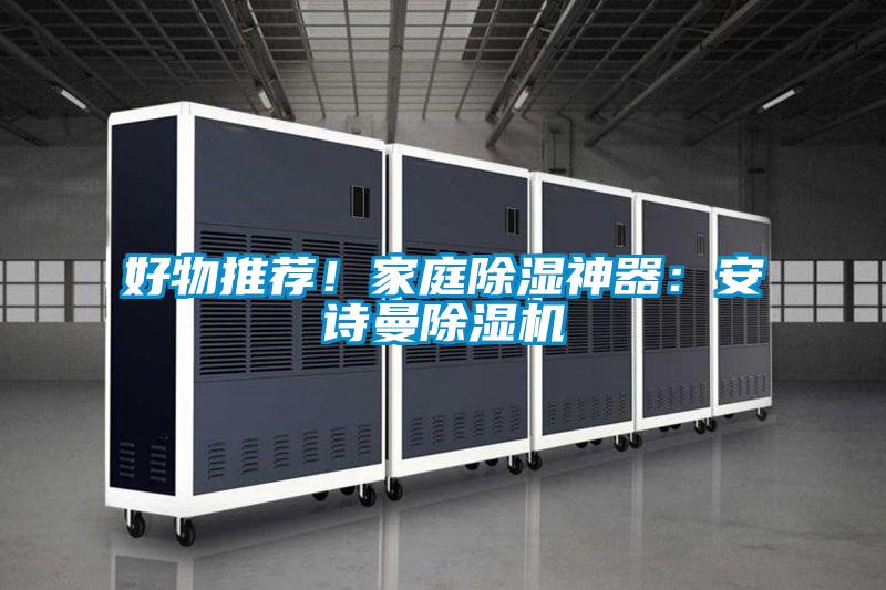 好物推荐！家庭除湿神器：安诗曼除湿机