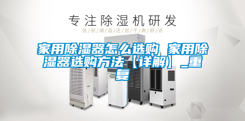 家用除湿器怎么选购 家用除湿器选购方法【详解】_重复
