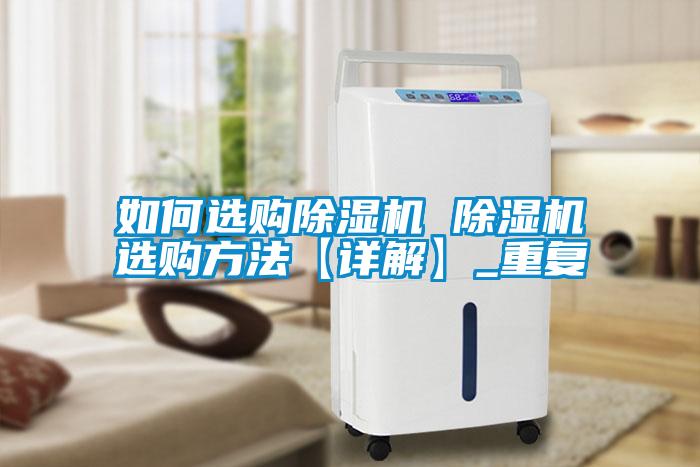 如何选购除湿机 除湿机选购方法【详解】_重复