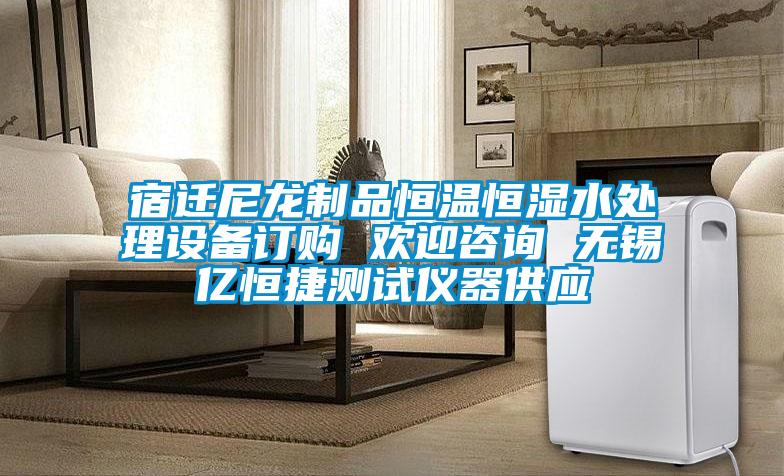 宿迁尼龙制品恒温恒湿水处理设备订购 欢迎咨询 无锡亿恒捷测试仪器供应
