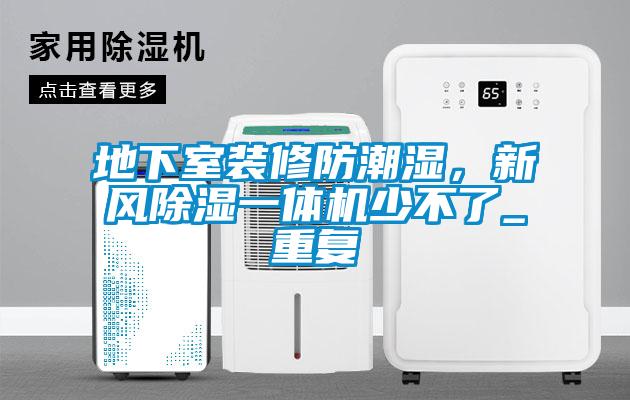 地下室装修防潮湿,新风除湿一体机少不了_重复