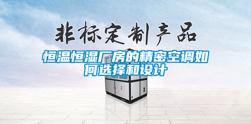 恒温恒湿厂房的精密空调如何选择和设计