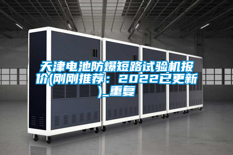 天津电池防爆短路试验机报价(刚刚推荐:2022已更新)_重复