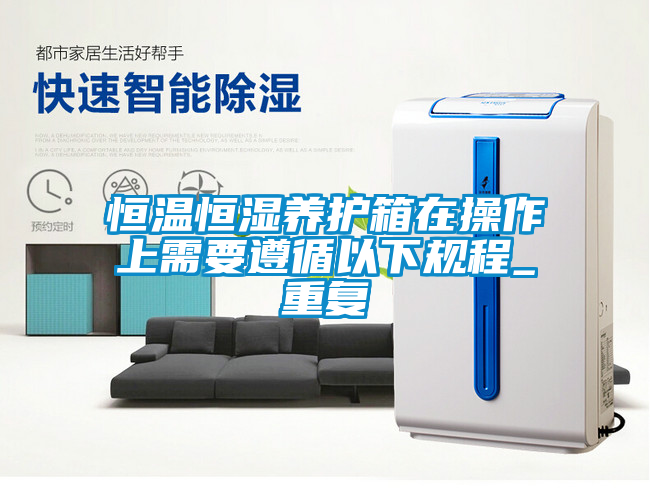 恒温恒湿养护箱在操作上需要遵循以下规程_重复