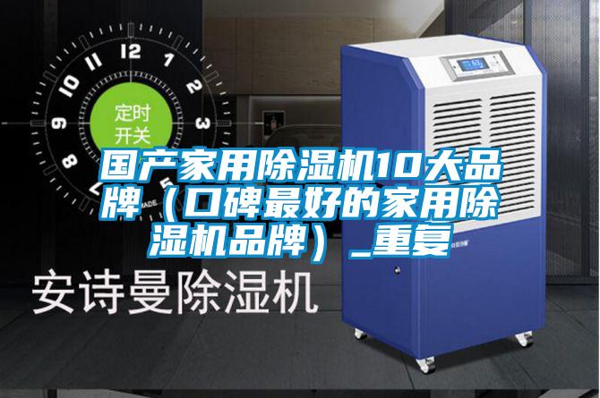 国产家用除湿机10大品牌（口碑最好的家用除湿机品牌）_重复