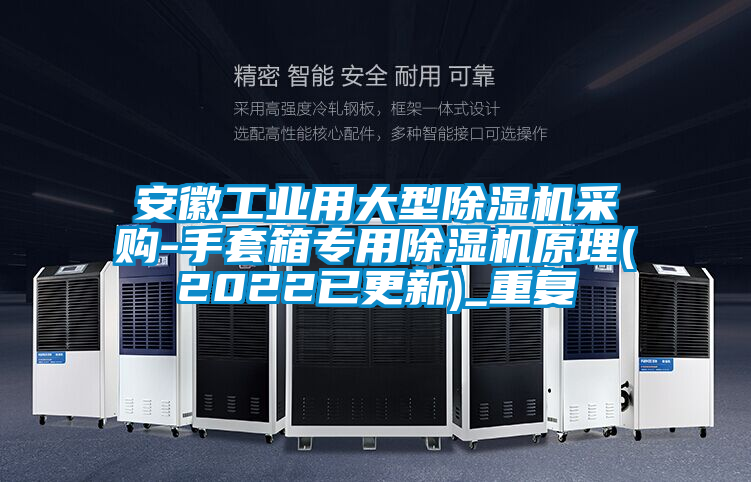 安徽工业用大型除湿机采购-手套箱专用除湿机原理(2022已更新)_重复