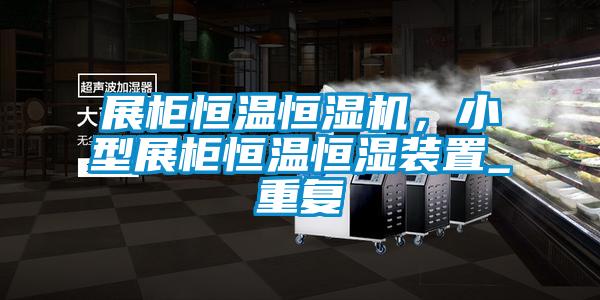 展柜恒温恒湿机,小型展柜恒温恒湿装置_重复