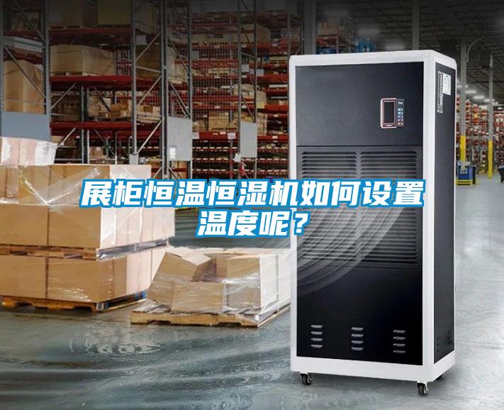 展柜恒温恒湿机如何设置温度呢？