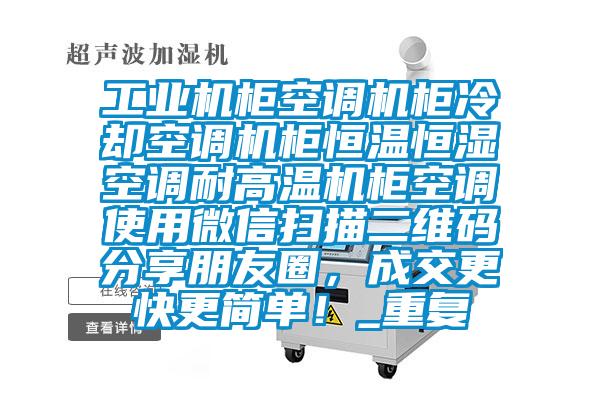 工业机柜空调机柜冷却空调机柜恒温恒湿空调耐高温机柜空调使用微信扫描二维码分享朋友圈，成交更快更简单！_重复