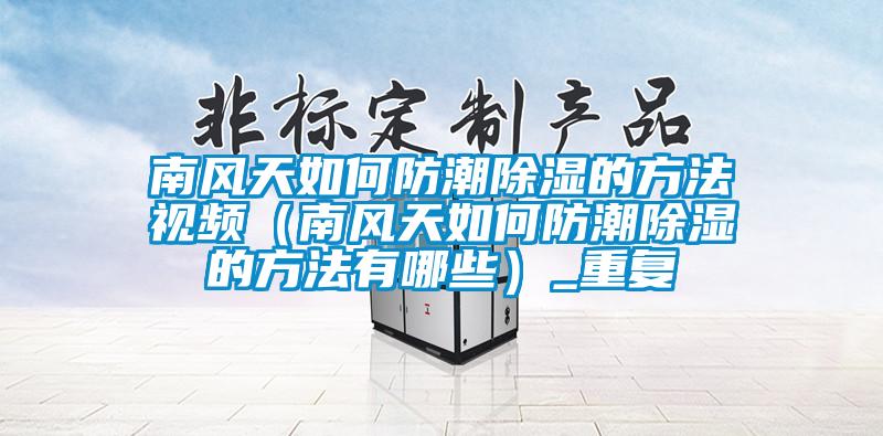 南风天如何防潮除湿的方法视频(南风天如何防潮除湿的方法有哪些)_重复