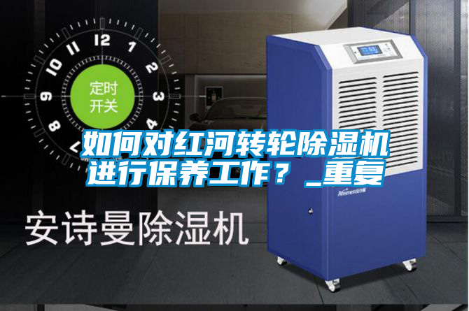 如何对红河转轮除湿机进行保养工作？_重复