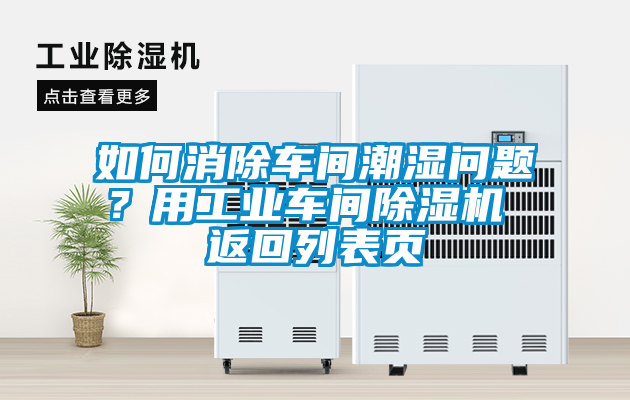 如何消除车间潮湿问题？用工业车间除湿机 返回列表页