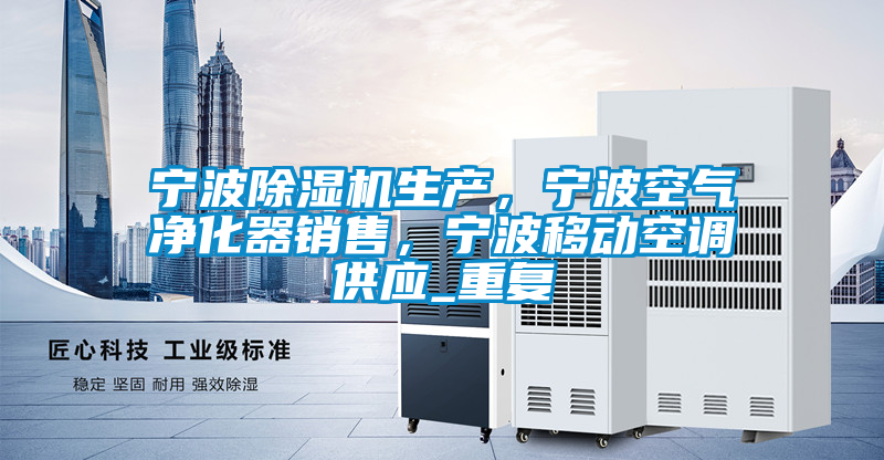 宁波除湿机生产，宁波空气净化器销售，宁波移动空调供应_重复