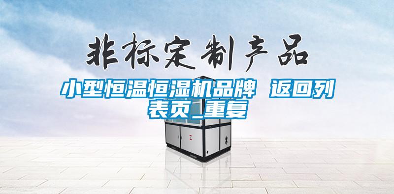 小型恒温恒湿机品牌 返回列表页_重复