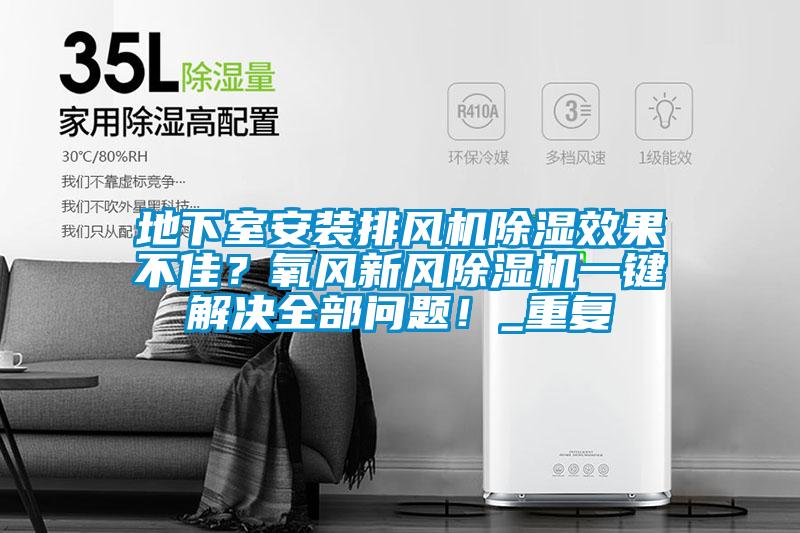 地下室安装排风机除湿效果不佳？氧风新风除湿机一键解决全部问题！_重复