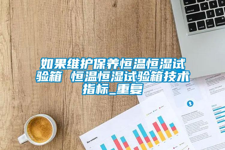 如果维护保养恒温恒湿试验箱 恒温恒湿试验箱技术指标_重复