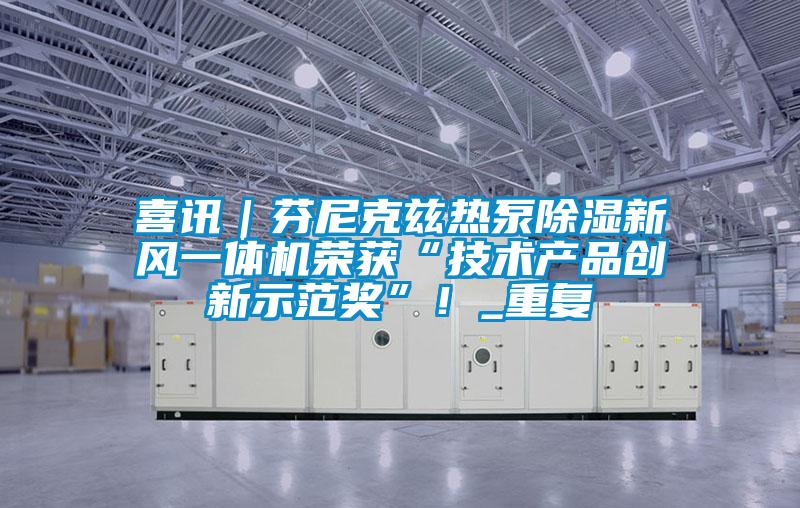 喜讯|芬尼克兹热泵除湿新风一体机荣获“技术产品创新示范奖”!_重复