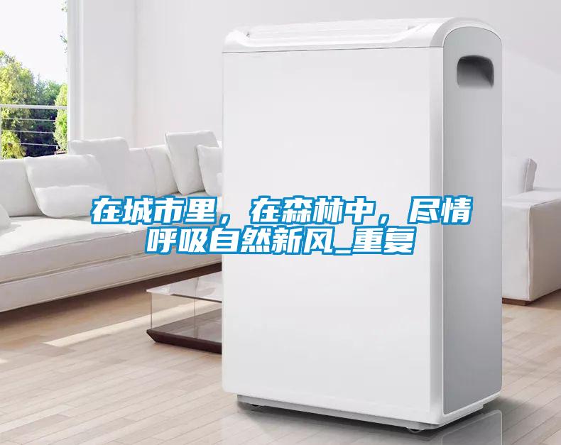 在城市里,在森林中,尽情呼吸自然新风_重复