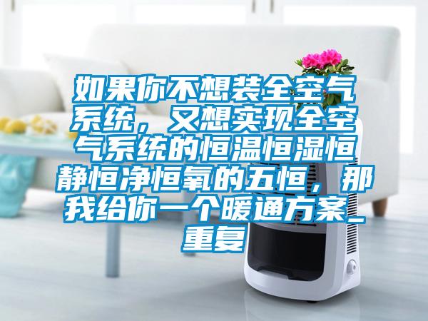 如果你不想装全空气系统，又想实现全空气系统的恒温恒湿恒静恒净恒氧的五恒，那我给你一个暖通方案_重复