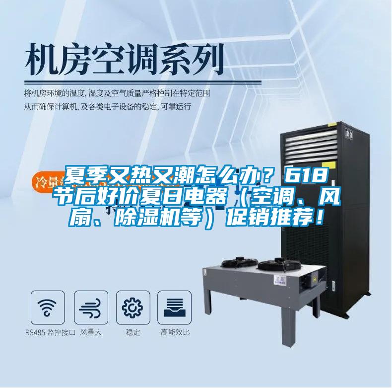 夏季又热又潮怎么办？618节后好价夏日电器（空调、风扇、除湿机等）促销推荐！