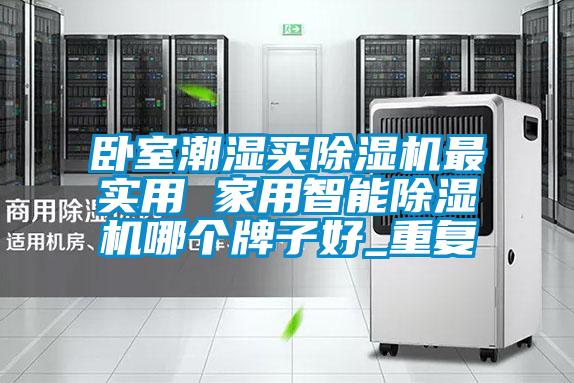 卧室潮湿买除湿机最实用 家用智能除湿机哪个牌子好_重复