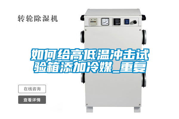 如何给高低温冲击试验箱添加冷媒_重复