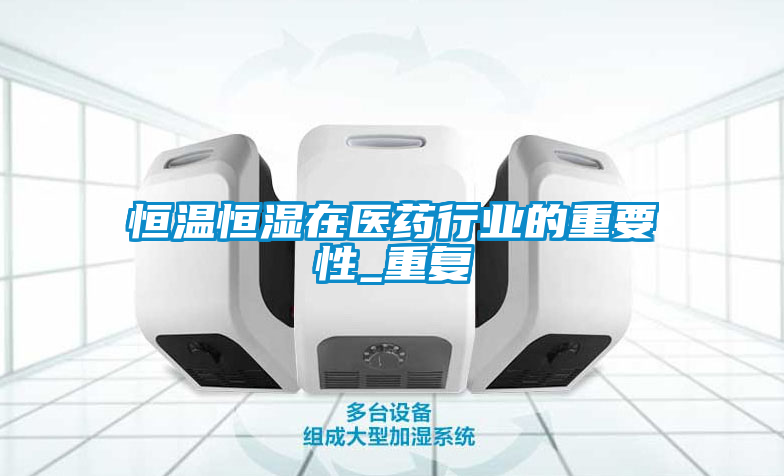 恒温恒湿在医药行业的重要性_重复