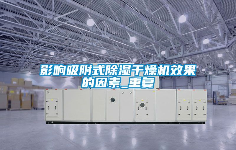 影响吸附式除湿干燥机效果的因素_重复