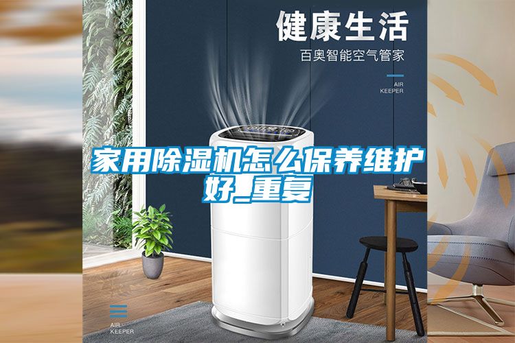 家用除湿机怎么保养维护好_重复