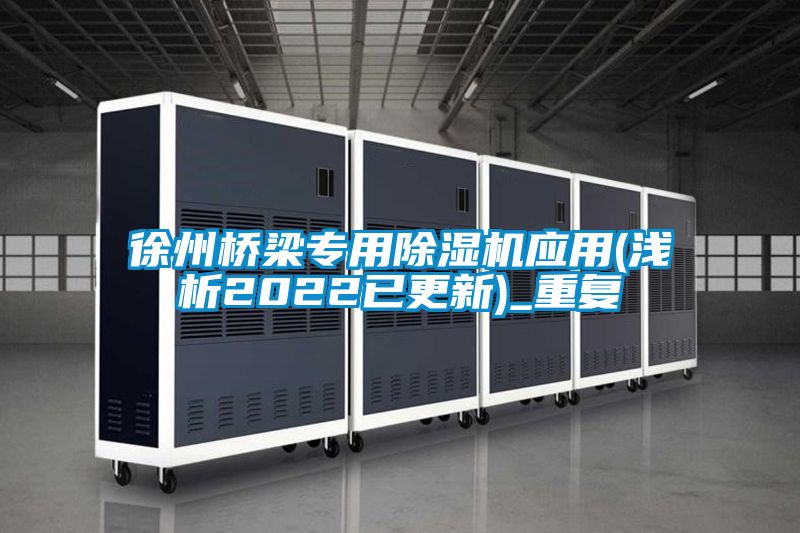 徐州桥梁专用除湿机应用(浅析2022已更新)_重复