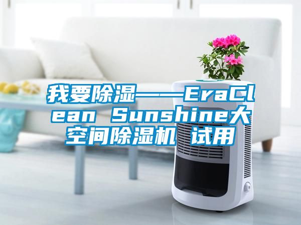 我要除湿——EraClean Sunshine大空间除湿机 试用