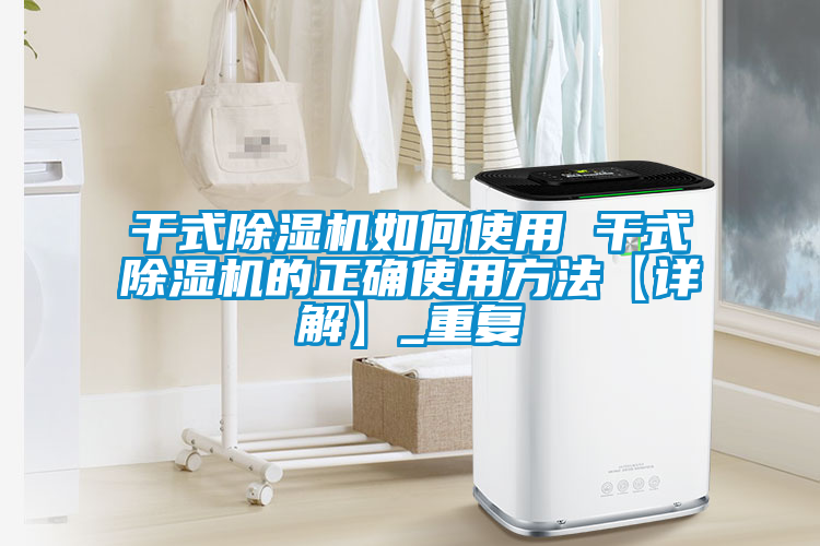 干式除湿机如何使用 干式除湿机的正确使用方法【详解】_重复