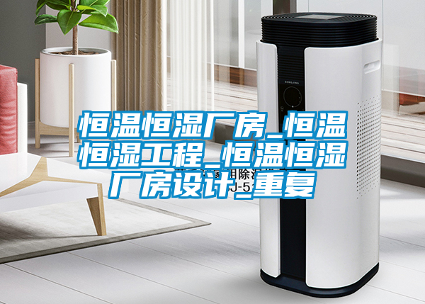 恒温恒湿厂房_恒温恒湿工程_恒温恒湿厂房设计_重复