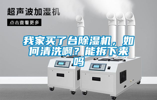 我家买了台除湿机，如何清洗啊？能拆下来吗