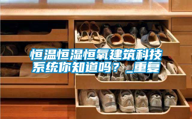 恒温恒湿恒氧建筑科技系统你知道吗？_重复