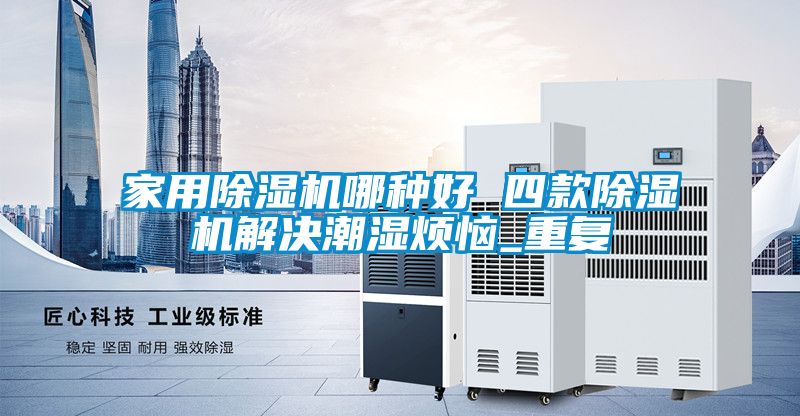 家用除湿机哪种好 四款除湿机解决潮湿烦恼_重复
