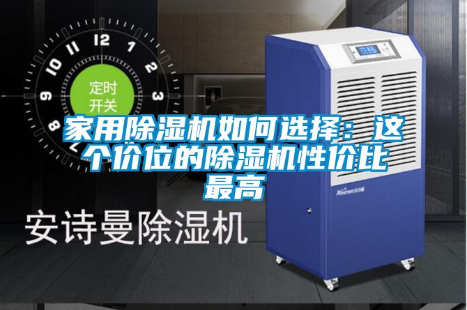 家用除湿机如何选择：这个价位的除湿机性价比最高