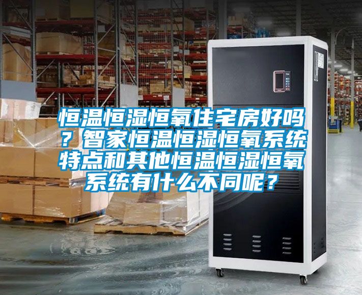 恒温恒湿恒氧住宅房好吗？智家恒温恒湿恒氧系统特点和其他恒温恒湿恒氧系统有什么不同呢？