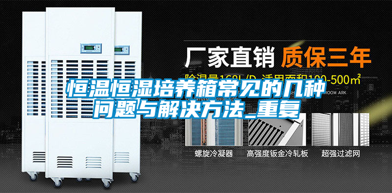恒温恒湿培养箱常见的几种问题与解决方法_重复