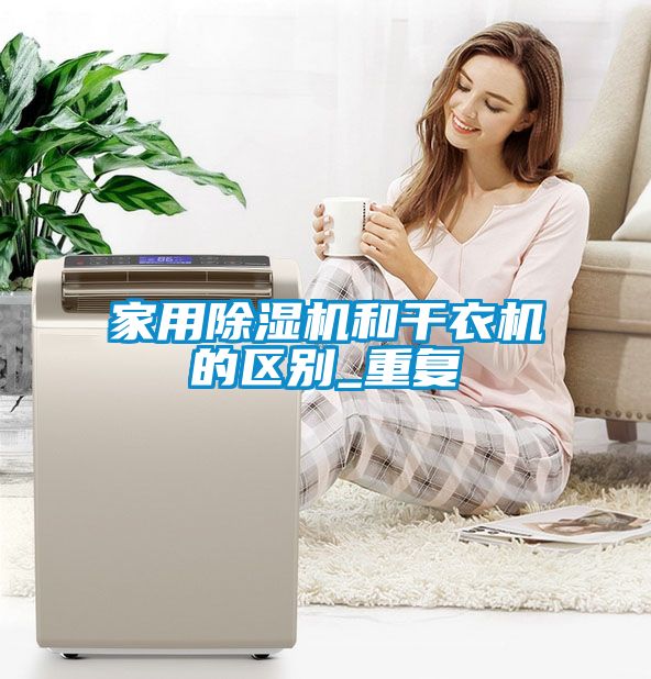家用除湿机和干衣机的区别_重复
